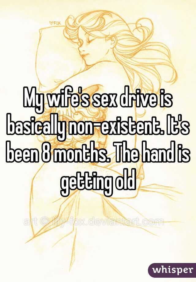 My wife's sex drive is basically non-existent. It's been 8 months. The hand is getting old 