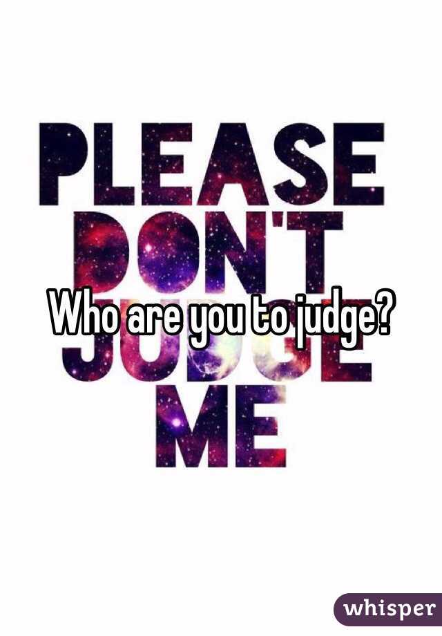 Who are you to judge?