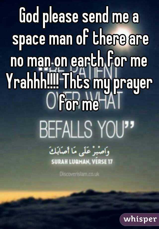 God please send me a space man of there are no man on earth for me 
Yrahhh!!!! Thts my prayer for me 
