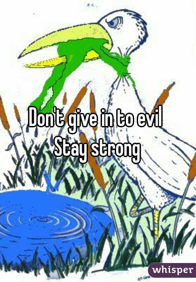 Don't give in to evil 
Stay strong