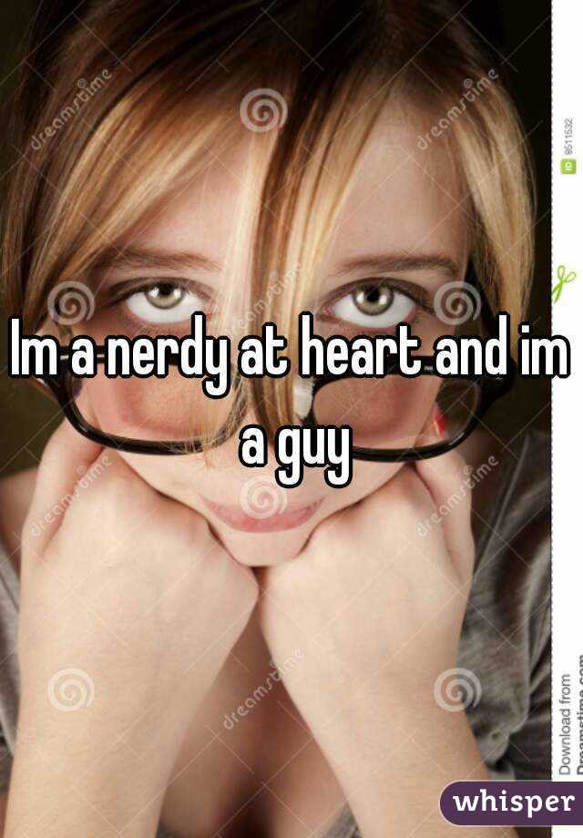 Im a nerdy at heart and im a guy