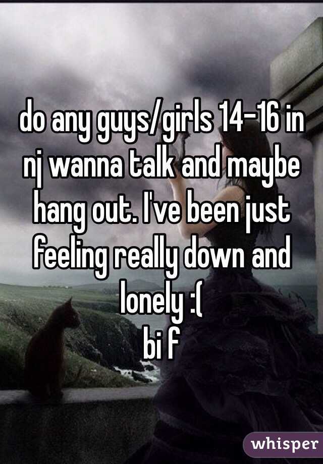 do any guys/girls 14-16 in nj wanna talk and maybe hang out. I've been just feeling really down and lonely :(
bi f 