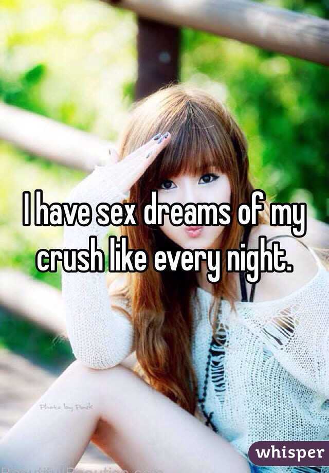 I have sex dreams of my crush like every night.