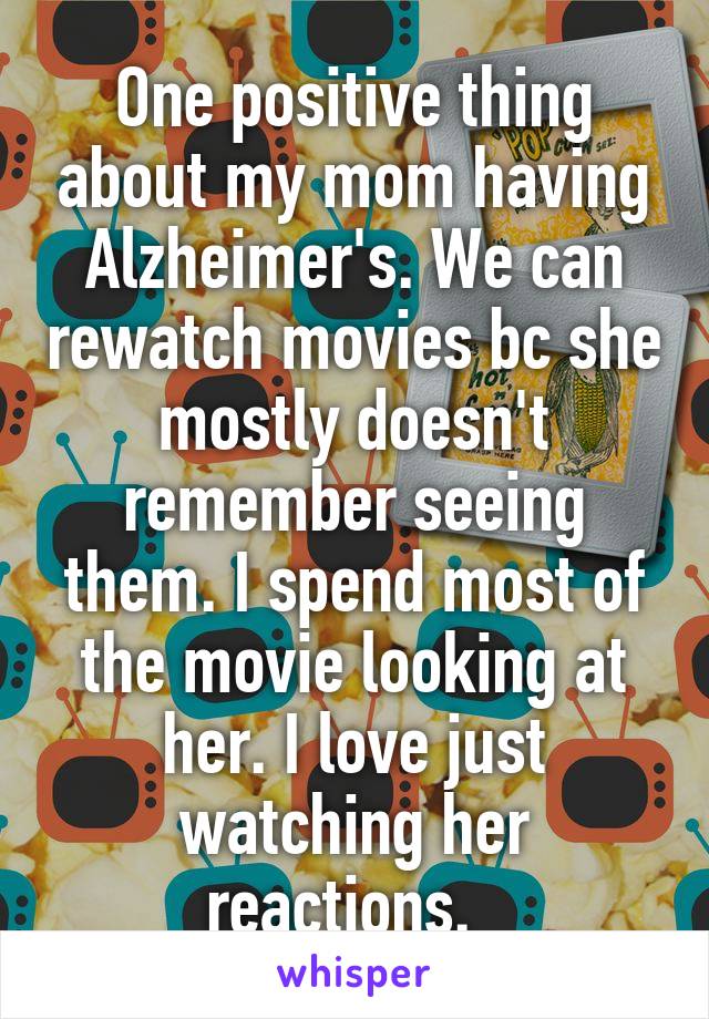 One positive thing about my mom having Alzheimer's. We can rewatch movies bc she mostly doesn't remember seeing them. I spend most of the movie looking at her. I love just watching her reactions.  