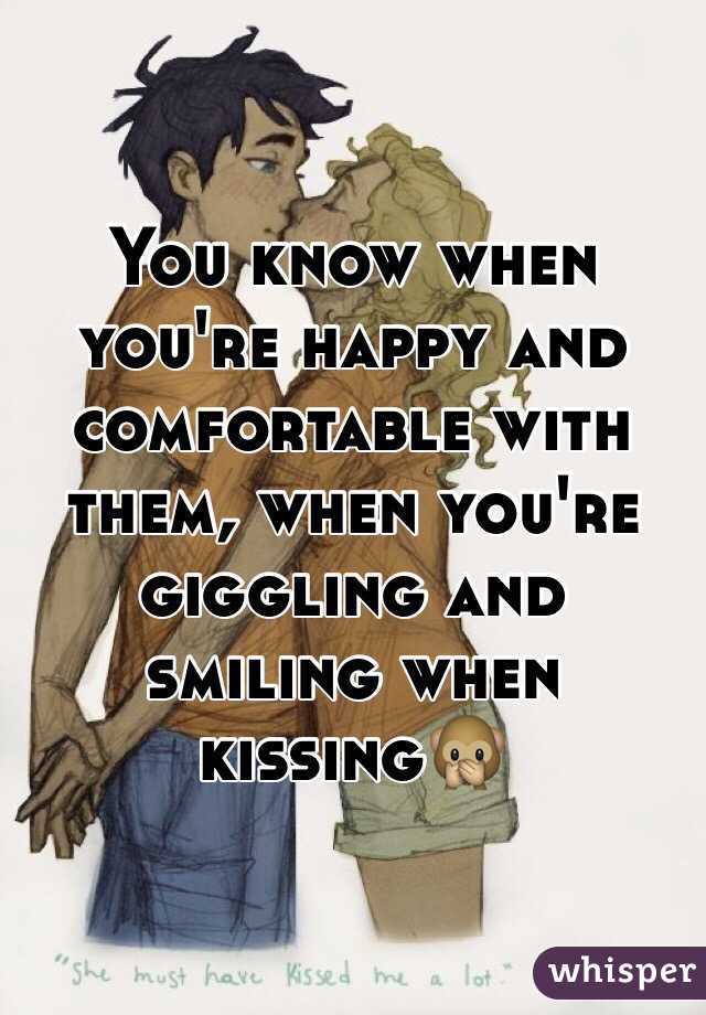 You know when you're happy and comfortable with them, when you're giggling and smiling when kissing🙊