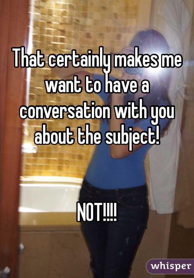 That certainly makes me want to have a conversation with you about the subject!


NOT!!!!