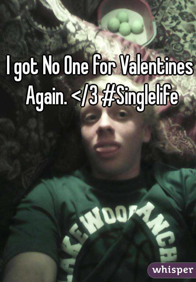 I got No One for Valentines Again. </3 #Singlelife