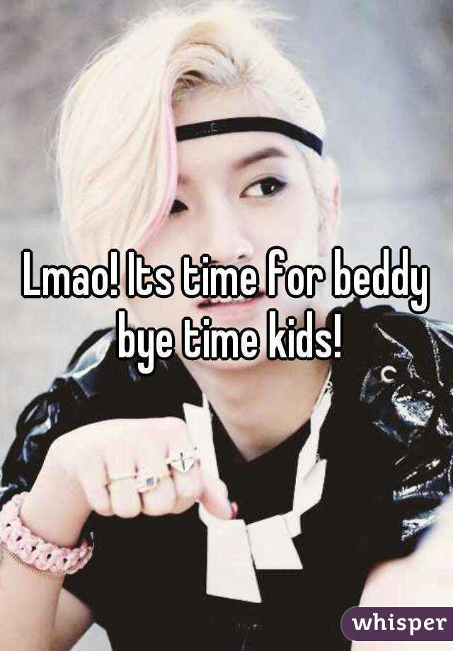 Lmao! Its time for beddy bye time kids!