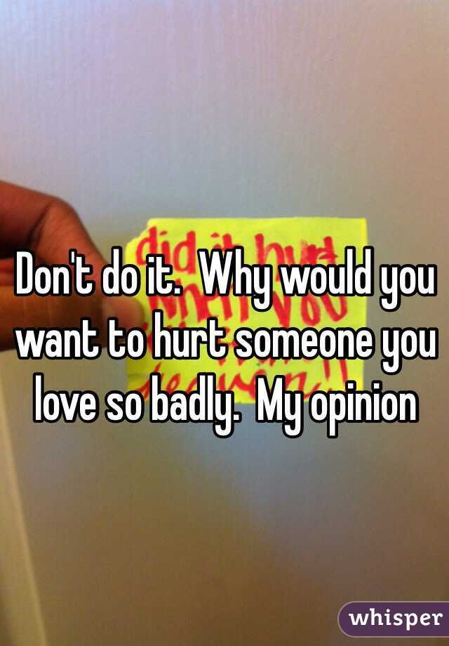 Don't do it.  Why would you want to hurt someone you love so badly.  My opinion