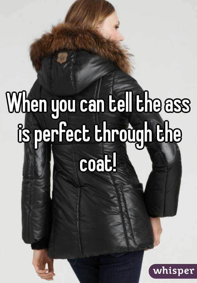 When you can tell the ass is perfect through the coat! 