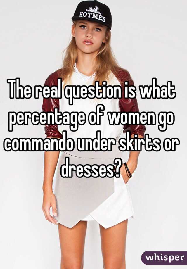 The real question is what percentage of women go commando under skirts or dresses?