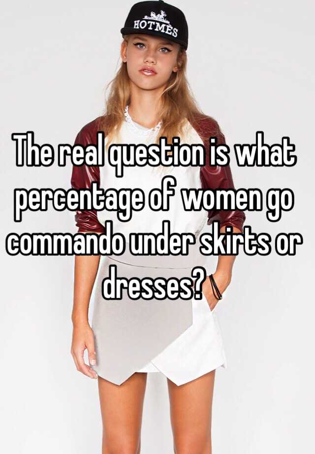 The Real Question Is What Percentage Of Women Go Commando Under Skirts Or Dresses