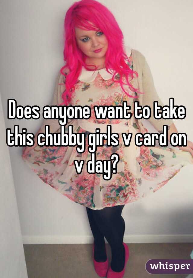 Does anyone want to take this chubby girls v card on v day?