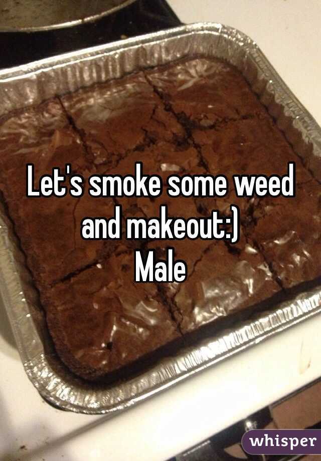 Let's smoke some weed and makeout:)
Male