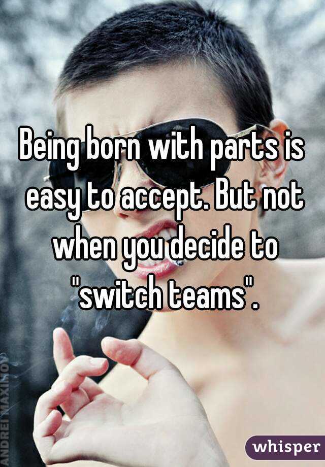 Being born with parts is easy to accept. But not when you decide to "switch teams".