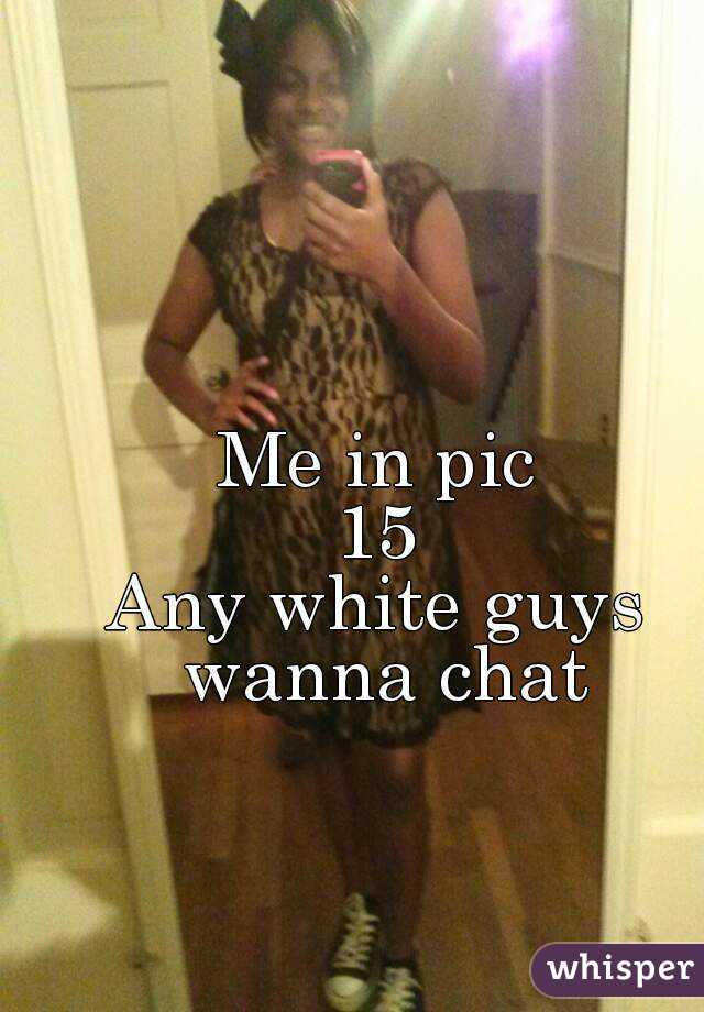
Me in pic
15
Any white guys wanna chat