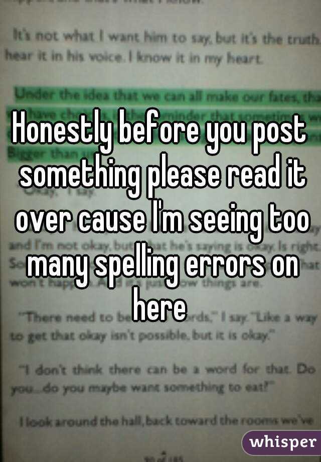 Honestly before you post something please read it over cause I'm seeing too many spelling errors on here 