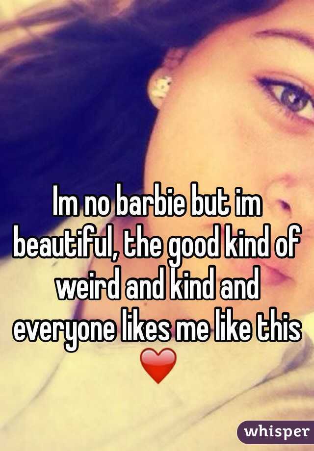 Im no barbie but im beautiful, the good kind of weird and kind and everyone likes me like this ❤️