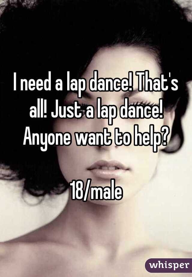 I need a lap dance! That's all! Just a lap dance! Anyone want to help?

18/male 