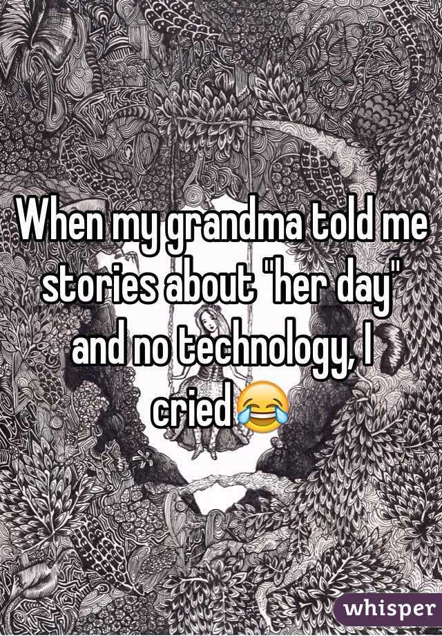 When my grandma told me stories about "her day" and no technology, I cried😂