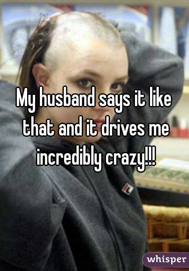 My husband says it like that and it drives me incredibly crazy!!!