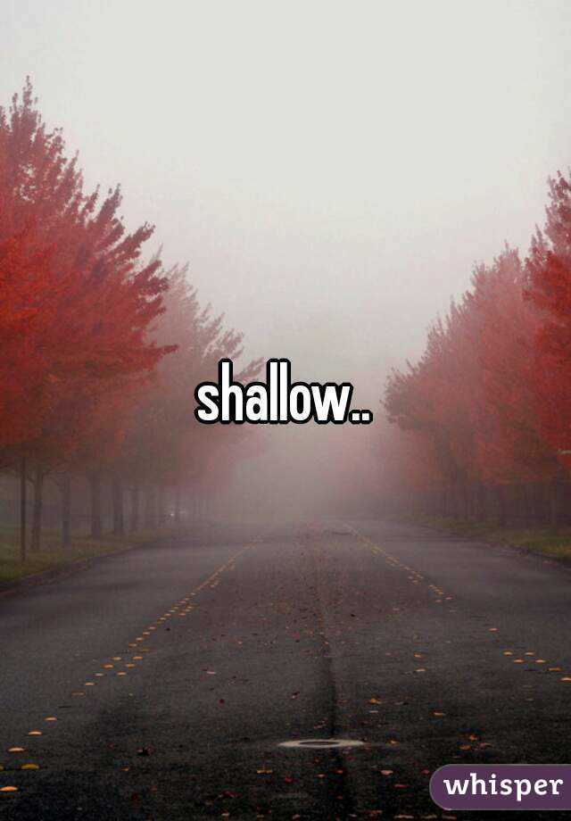 shallow..