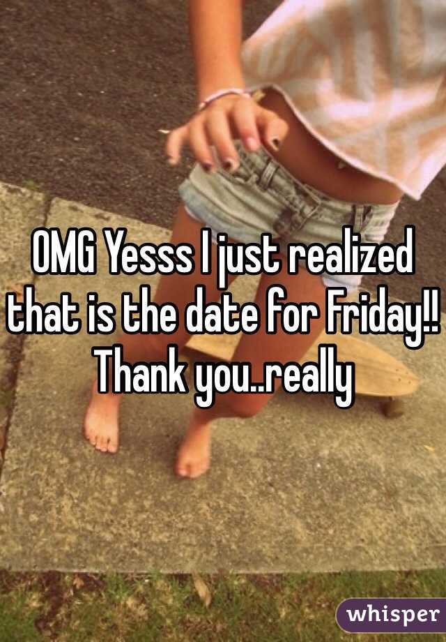 OMG Yesss I just realized that is the date for Friday!! 
Thank you..really