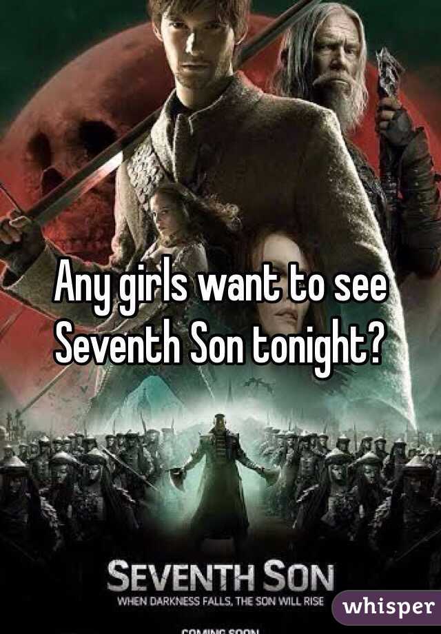 Any girls want to see Seventh Son tonight?