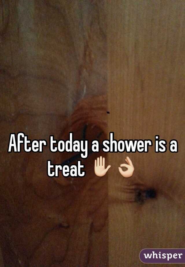 After today a shower is a treat ✋👌