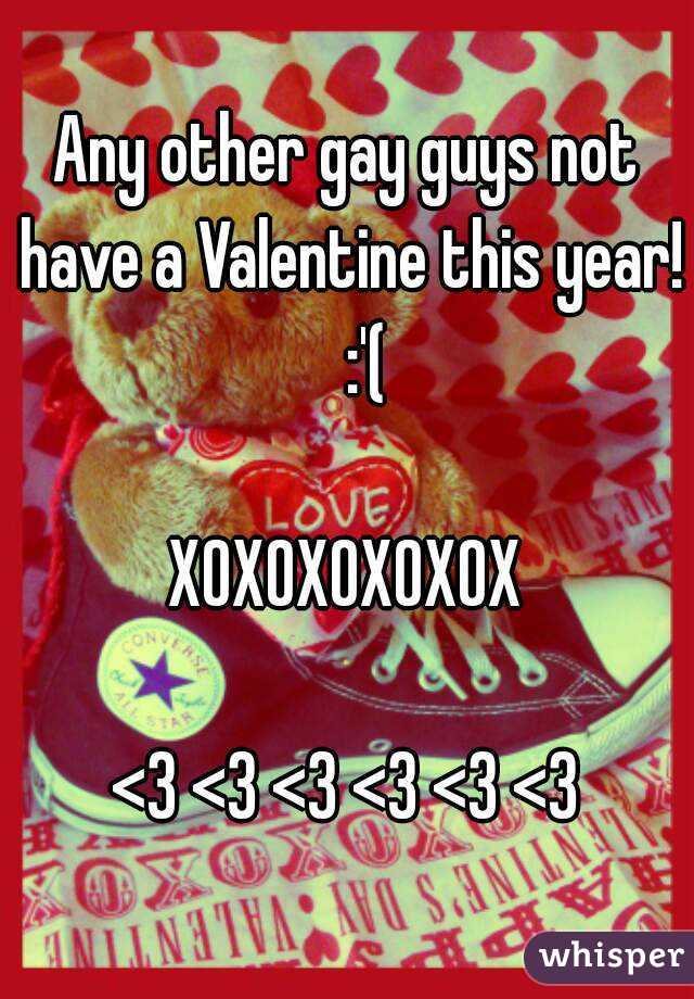 Any other gay guys not have a Valentine this year!   :'(

XOXOXOXOXOX

<3 <3 <3 <3 <3 <3