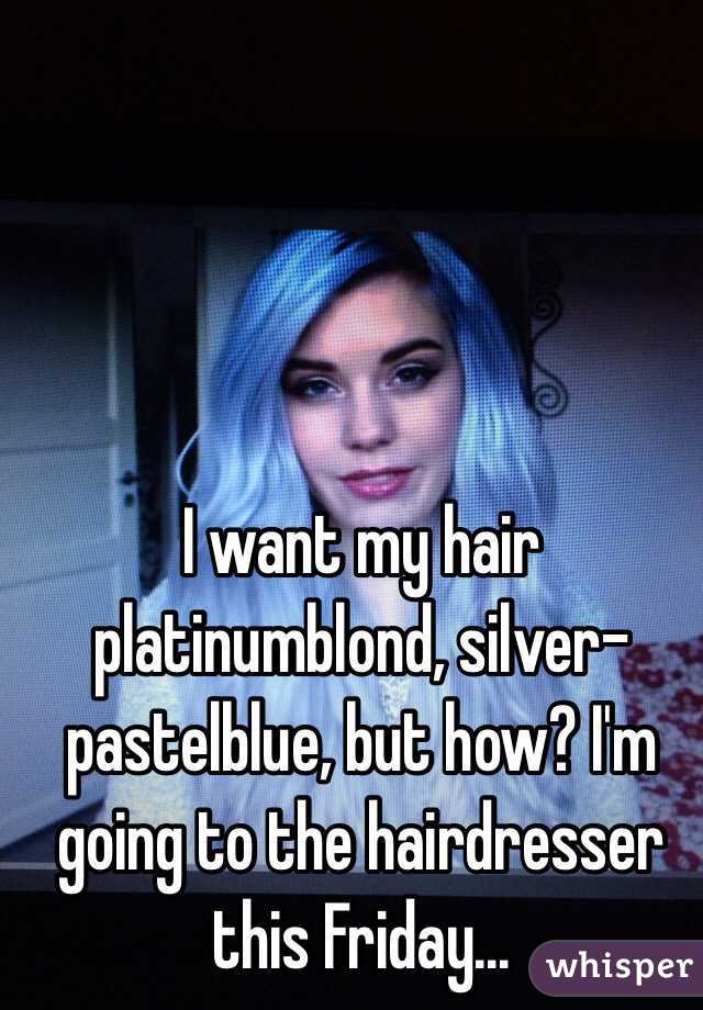 I want my hair platinumblond, silver-pastelblue, but how? I'm going to the hairdresser this Friday...