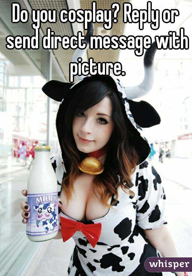Do you cosplay? Reply or send direct message with picture.