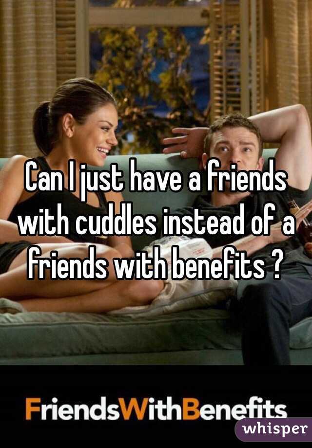 Can I just have a friends with cuddles instead of a friends with benefits ? 