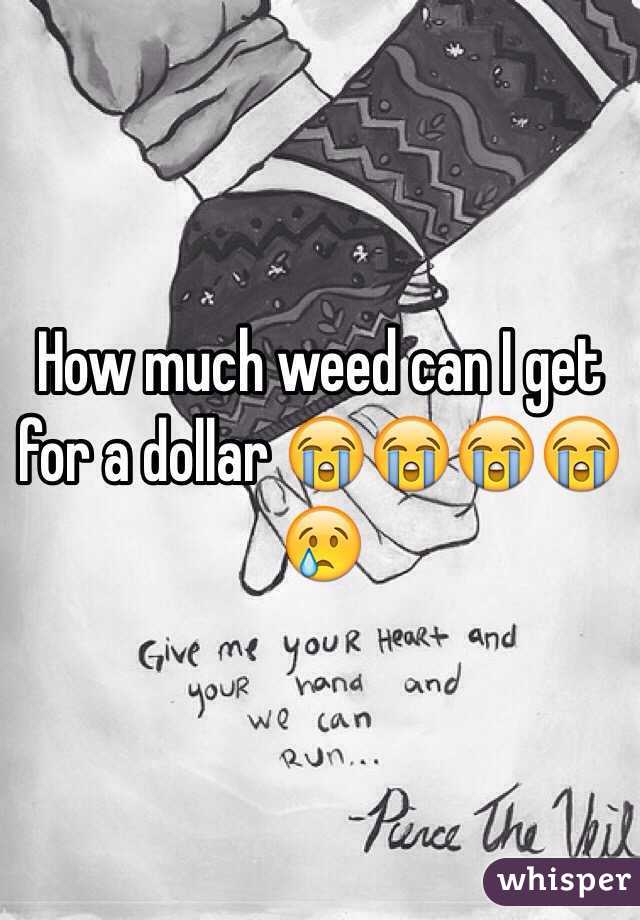 How much weed can I get for a dollar 😭😭😭😭😢