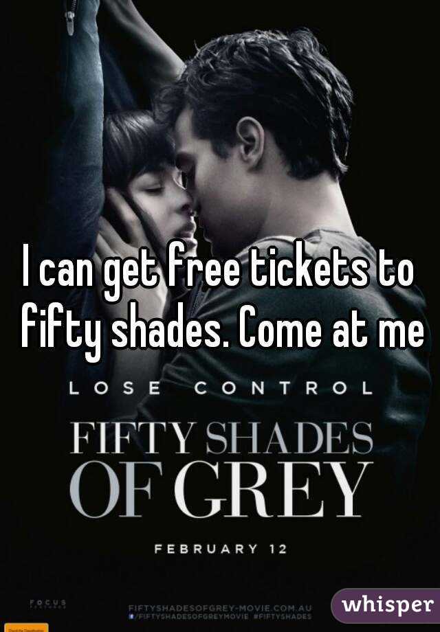 I can get free tickets to fifty shades. Come at me