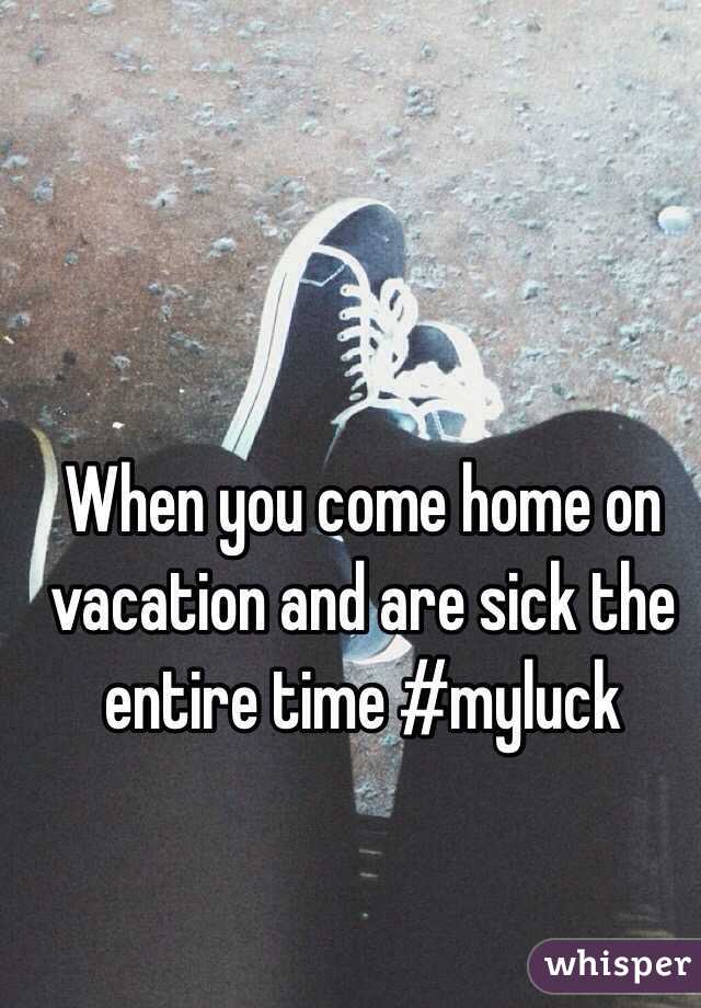 When you come home on vacation and are sick the entire time #myluck