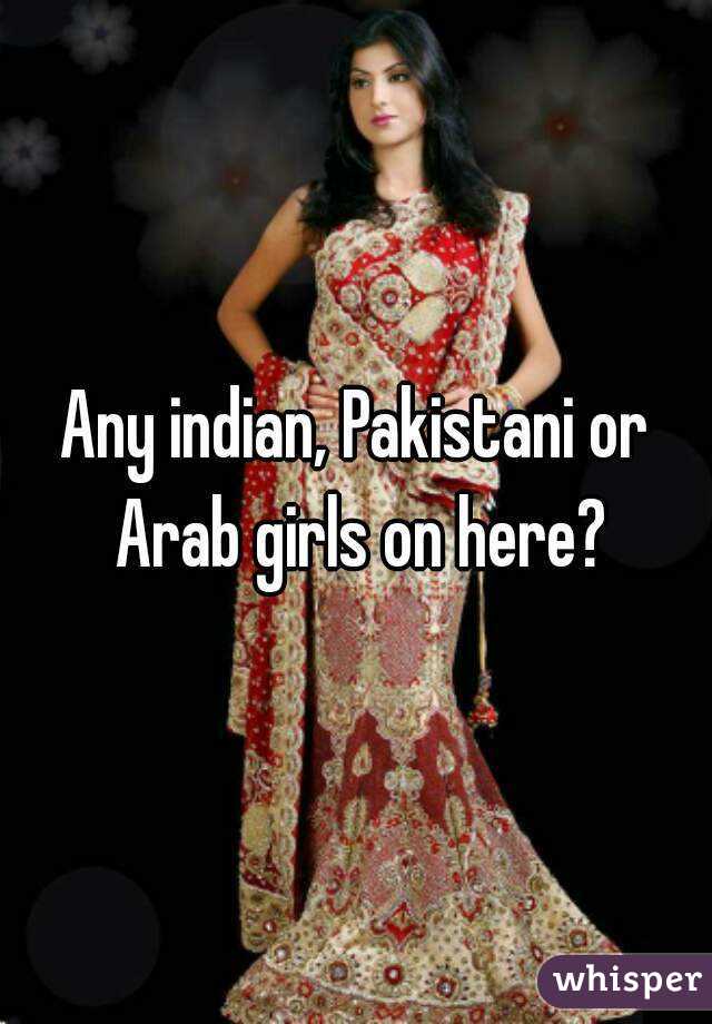 Any indian, Pakistani or Arab girls on here?