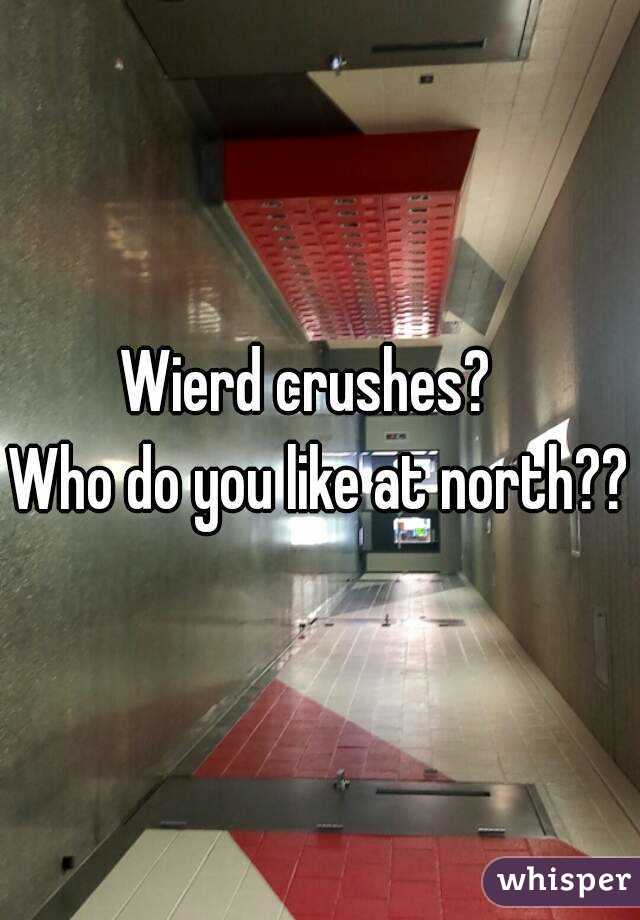Wierd crushes?  
Who do you like at north??