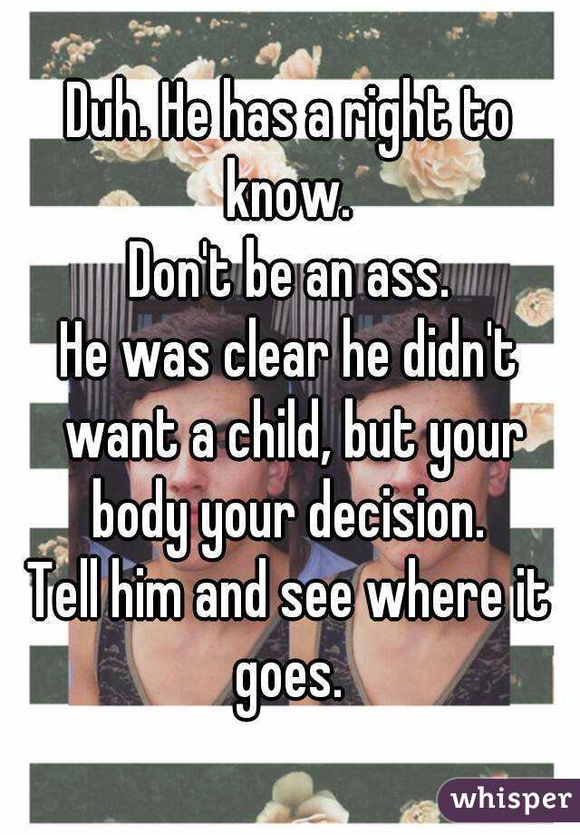 Duh. He has a right to know. 
Don't be an ass.
He was clear he didn't want a child, but your body your decision. 
Tell him and see where it goes. 