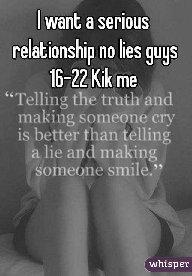 I want a serious relationship no lies guys 16-22 Kik me 