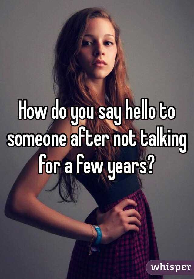 How do you say hello to someone after not talking for a few years?