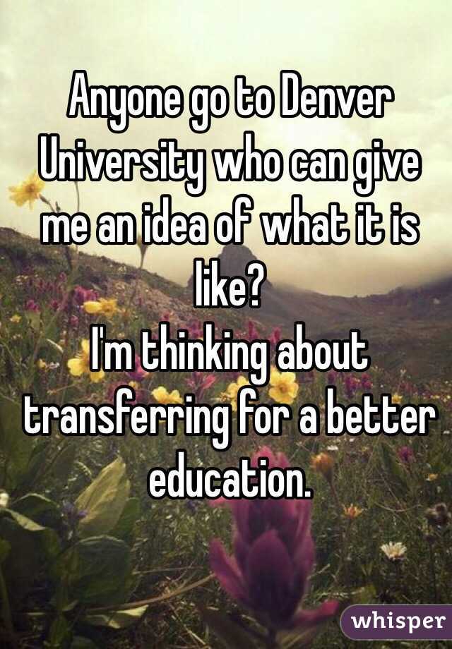 Anyone go to Denver University who can give me an idea of what it is like? 
I'm thinking about transferring for a better education.