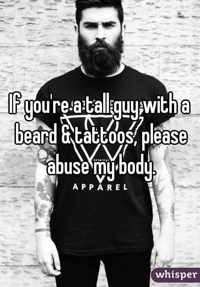 If you're a tall guy with a beard & tattoos, please abuse my body.