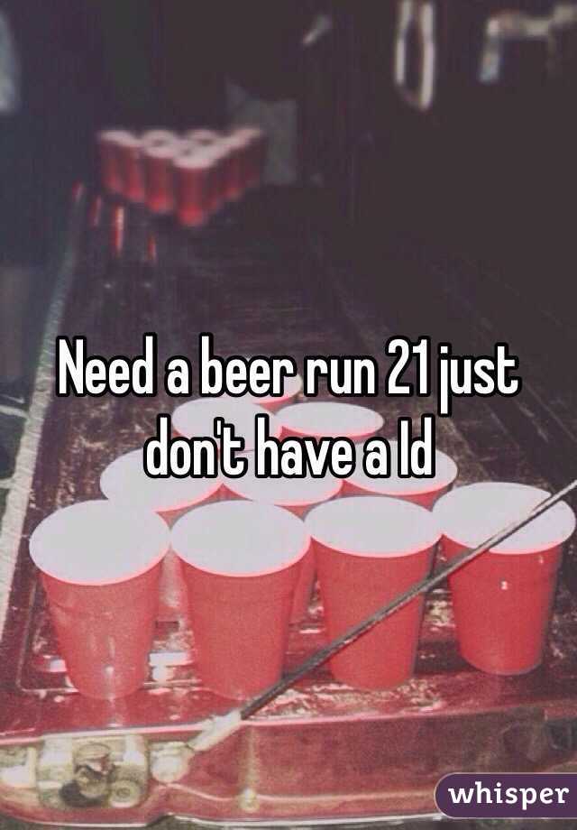 Need a beer run 21 just don't have a Id