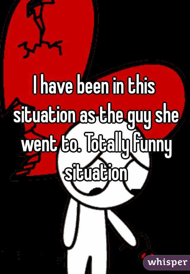I have been in this situation as the guy she went to. Totally funny situation