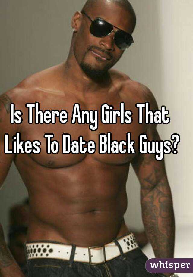 Is There Any Girls That Likes To Date Black Guys?