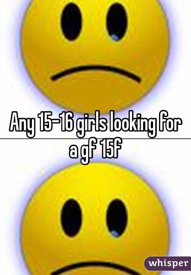 Any 15-16 girls looking for a gf 15f