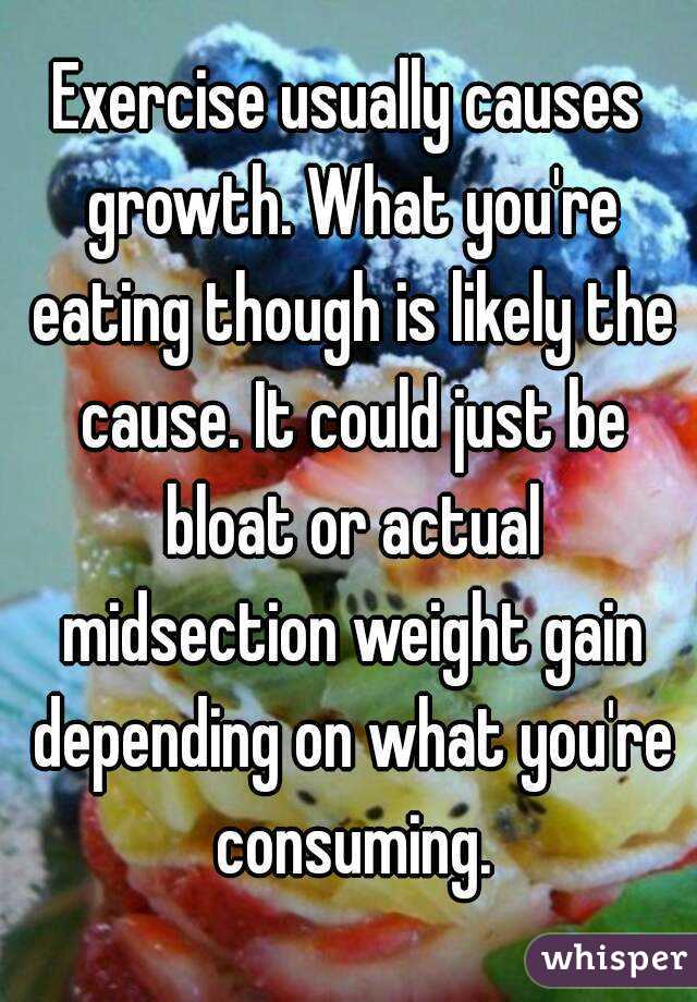 Exercise usually causes growth. What you're eating though is likely the cause. It could just be bloat or actual midsection weight gain depending on what you're consuming.