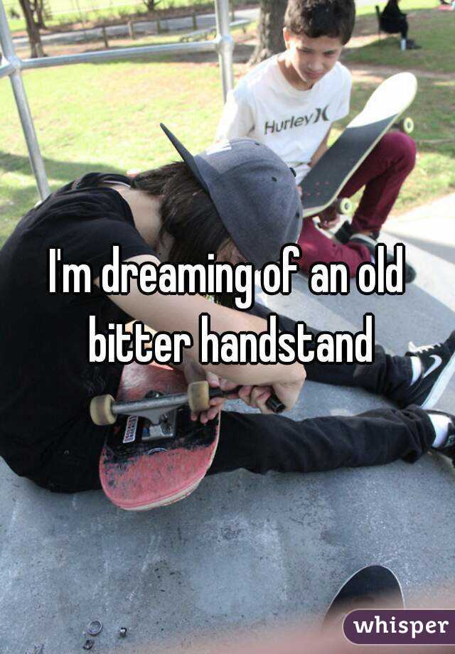 I'm dreaming of an old bitter handstand