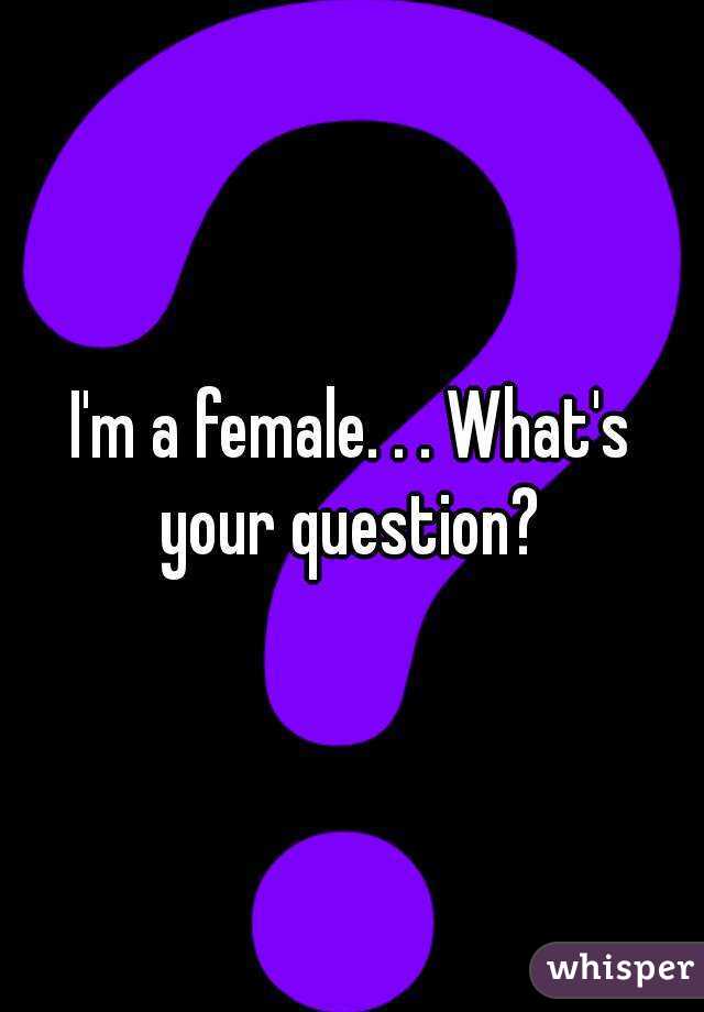 I'm a female. . . What's your question? 